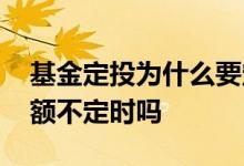 基金定投为什么要定时定额 基金定投可以定额不定时吗