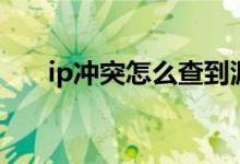 ip冲突怎么查到源头（ip冲突怎么办）