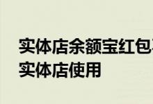 实体店余额宝红包不抵扣 余额宝红包怎么在实体店使用