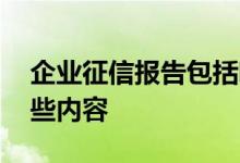 企业征信报告包括哪些 企业征信报告包括哪些内容