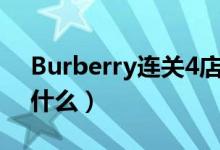 Burberry连关4店（该奢侈品牌关店原因是什么）