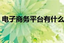 电子商务平台有什么（有什么电子商务平台）