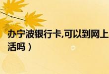 办宁波银行卡,可以到网上办吗（宁波银行信用卡能在网上激活吗）