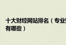十大财经网站排名（专业财经网站推荐中国最好的财经网站有哪些）
