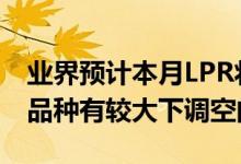 业界预计本月LPR将保持不变后期5年期以上品种有较大下调空间