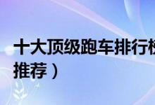 十大顶级跑车排行榜（跑车买哪款好热门跑车推荐）