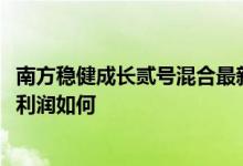 南方稳健成长贰号混合最新净值跌幅达0.21%该基金2020年利润如何
