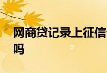 网商贷记录上征信记录吗 网商贷上征信记录吗