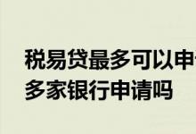税易贷最多可以申请几家银行的 税易贷可以多家银行申请吗
