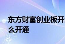 东方财富创业板开通流程 东方财富创业板怎么开通