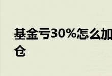 基金亏30%怎么加仓 基金30万亏5万怎么加仓