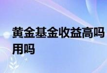 黄金基金收益高吗 黄金基金超过30天还有费用吗