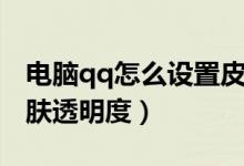 电脑qq怎么设置皮肤透明度（怎么更改qq皮肤透明度）