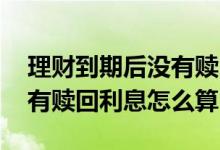理财到期后没有赎回利息怎么算 理财到期没有赎回利息怎么算