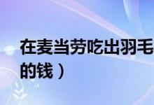 在麦当劳吃出羽毛（店方返还鸡翅单品10倍的钱）