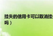 挂失的信用卡可以取消挂失吗（宁波银行信用卡挂失能解除吗）