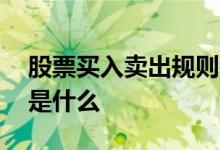 股票买入卖出规则是什么 股票买入卖出规则是什么 