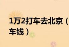 1万2打车去北京（事后要求司机退还一部分车钱）