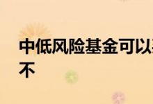 中低风险基金可以买不 中低风险基金可以买不