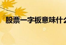 股票一字板意味什么 股票一字板意味什么 