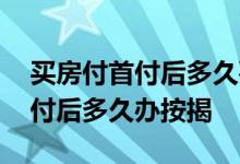 买房付首付后多久要办理贷款 贷款买房交首付后多久办按揭