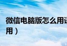微信电脑版怎么用语音说话（微信电脑版怎么用）