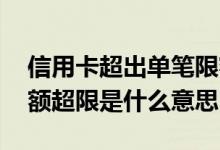 信用卡超出单笔限额什么意思 信用卡单笔金额超限是什么意思