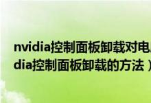 nvidia控制面板卸载对电脑有什么影响（Win10系统中Nvidia控制面板卸载的方法）