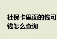 社保卡里面的钱可以取出来吗 社保卡里面的钱怎么查询 