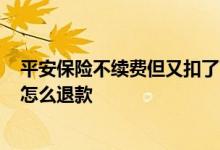 平安保险不续费但又扣了可以退回吗? 平安保险自动续费后怎么退款