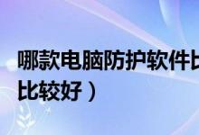 哪款电脑防护软件比较好（哪款电脑防护软件比较好）