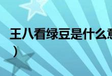 王八看绿豆是什么意思（王八看绿豆是啥意思）