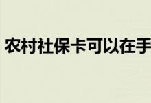 农村社保卡可以在手机上激活吗 用途有哪些 
