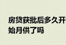 房贷获批后多久开始月供 房贷批准了就要开始月供了吗