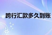 跨行汇款多久到账（通常要1-2个工作日）