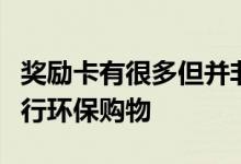 奖励卡有很多但并非所有卡都会奖励购物者进行环保购物