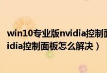 win10专业版nvidia控制面板打不开（Win10系统打不开nvidia控制面板怎么解决）