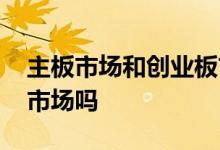 主板市场和创业板市场区别 创业板属于主板市场吗