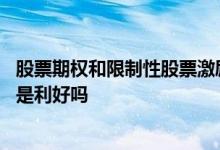 股票期权和限制性股票激励分红 股票期权和限制性股票激励是利好吗