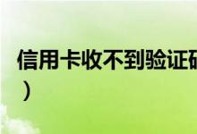 信用卡收不到验证码（信用卡收不到卡怎么办）