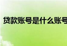 贷款账号是什么账号 贷款账号是指的是什么
