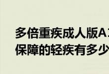 多倍重疾成人版A1款 多倍重疾青少版A1款保障的轻疾有多少类