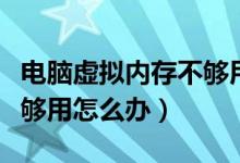电脑虚拟内存不够用怎么办（电脑虚拟内存不够用怎么办）