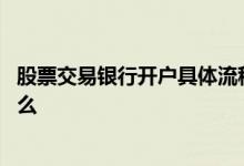股票交易银行开户具体流程 股票交易银行开户具体流程有什么 