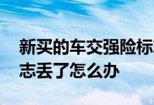 新买的车交强险标志丢了怎么办 车交强险标志丢了怎么办