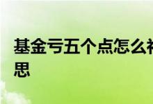 基金亏五个点怎么补仓 基金浮亏5个点什么意思