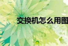 交换机怎么用图解（交换机怎么用）