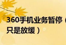 360手机业务暂停（回应称业务并非完全暂停只是放缓）
