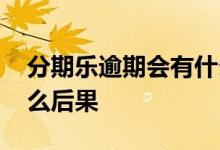 分期乐逾期会有什么后果 分期乐逾期会有什么后果