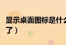 显示桌面图标是什么意思（显示桌面图标不见了）